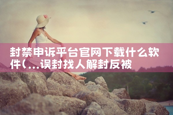 封禁申诉平台官网下载什么软件