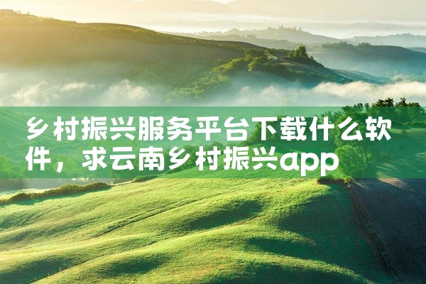 乡村振兴服务平台下载什么软件