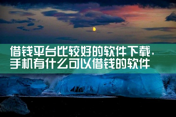 借钱平台比较好的软件下载