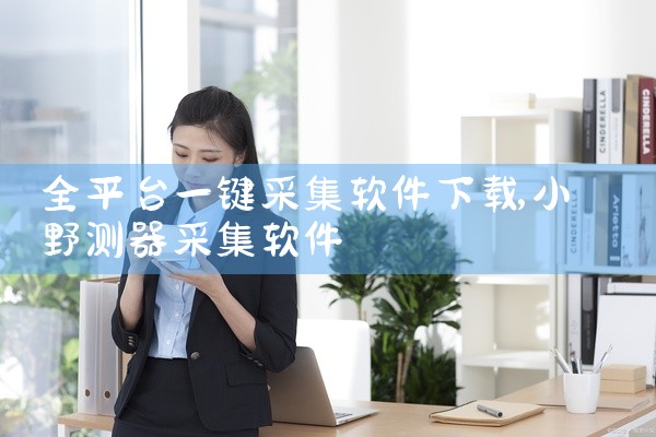 全平台一键采集软件下载