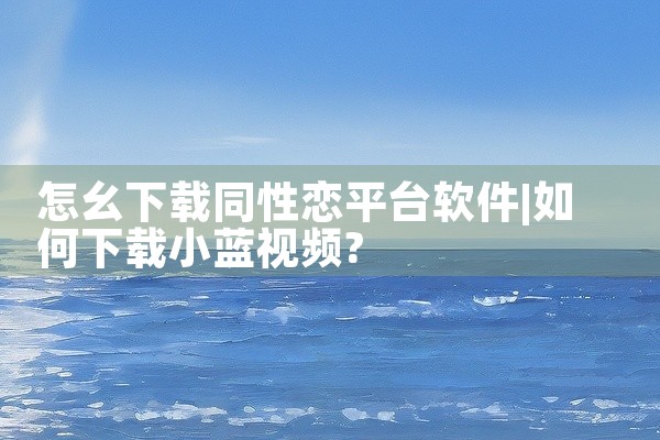 怎幺下载同性恋平台软件